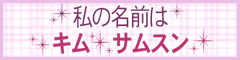 私の名前はキムサムスン/キムソナ/ヒョンビン/ダニエルへニー /曲/着メロ/画像//わたしのなまえはきむさむすん/ワタシノナマエハキムサムスン